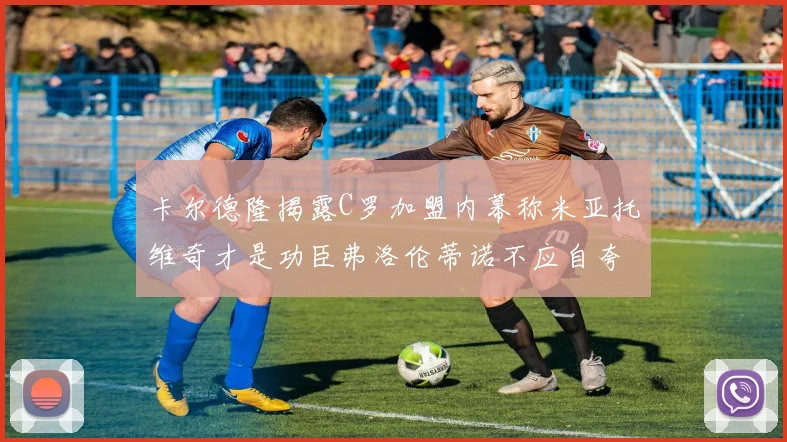 卡尔德隆揭露C罗加盟内幕称米亚托维奇才是功臣弗洛伦蒂诺不应自夸