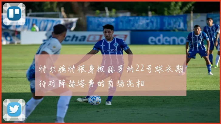 特尔施特根身披赫罗纳22号球衣期待对阵赫塔费的首场亮相