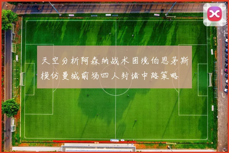 天空分析阿森纳战术困境伯恩茅斯模仿曼城前场四人封堵中路策略