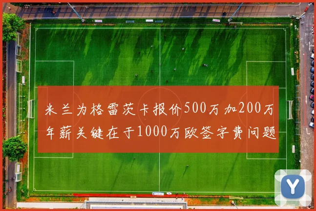 米兰为格雷茨卡报价500万加200万年薪关键在于1000万欧签字费问题