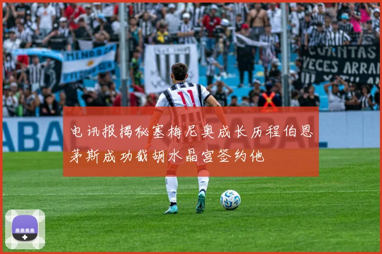 电讯报揭秘塞梅尼奥成长历程伯恩茅斯成功截胡水晶宫签约他