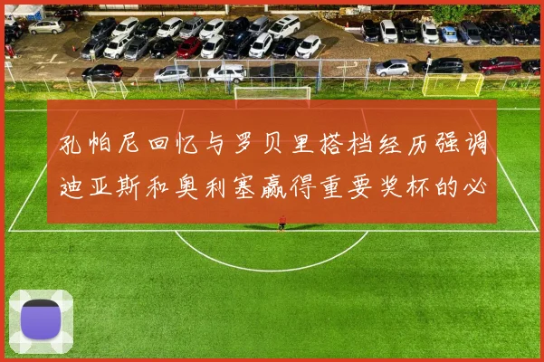 孔帕尼回忆与罗贝里搭档经历强调迪亚斯和奥利塞赢得重要奖杯的必要性