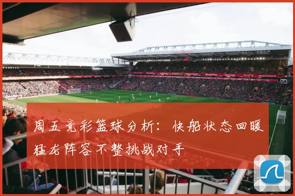 周五竞彩篮球分析：快船状态回暖猛龙阵容不整挑战对手