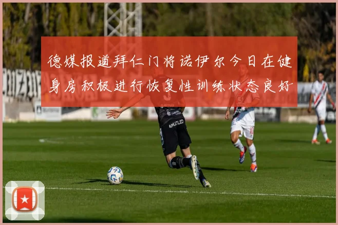 德媒报道拜仁门将诺伊尔今日在健身房积极进行恢复性训练状态良好