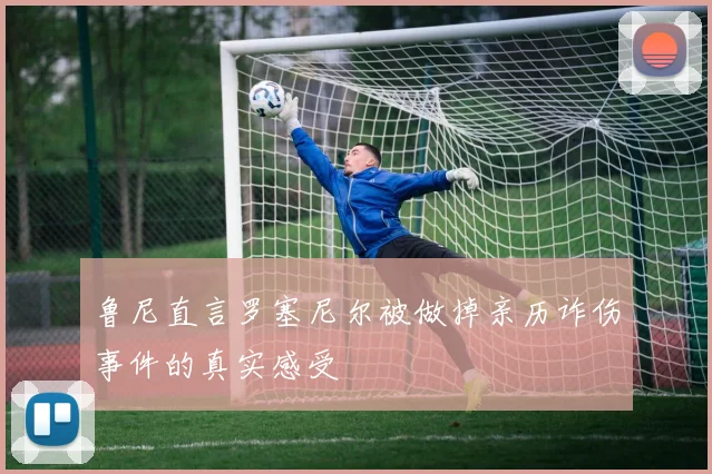 鲁尼直言罗塞尼尔被做掉亲历诈伤事件的真实感受